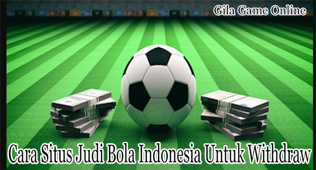 Cara Situs Judi Bola Indonesia Untuk Melakukan Withdraw